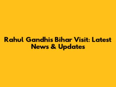 Rahul Gandhi's Bihar Visit: Latest News & Updates