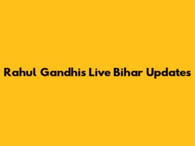 Rahul Gandhi's Live Bihar Updates