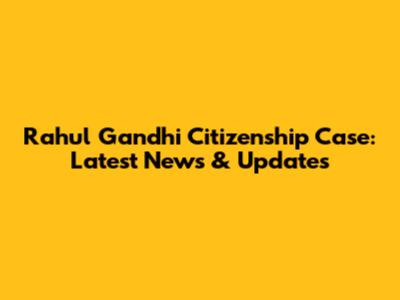 Rahul Gandhi Citizenship Case: Latest News & Updates