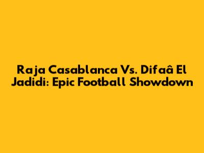 Raja Casablanca Vs. Difaâ El Jadidi: Epic Football Showdown