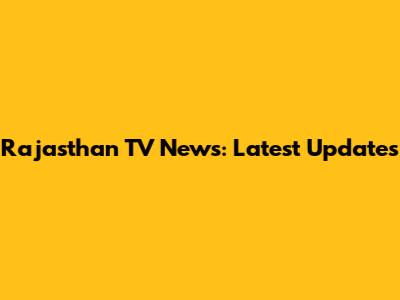 Rajasthan TV News: Latest Updates
