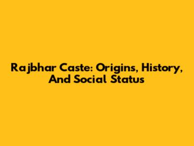Rajbhar Caste: Origins, History, And Social Status