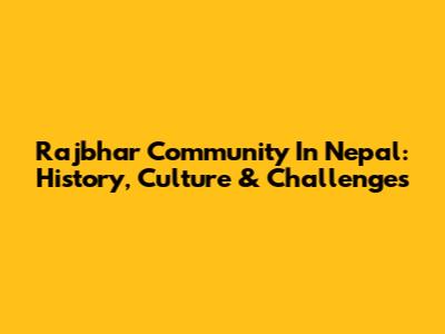Rajbhar Community In Nepal: History, Culture & Challenges