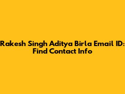 Rakesh Singh Aditya Birla Email ID: Find Contact Info