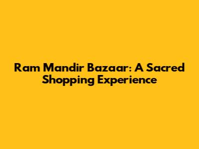Ram Mandir Bazaar: A Sacred Shopping Experience