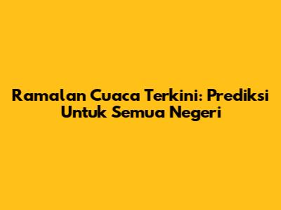 Ramalan Cuaca Terkini: Prediksi Untuk Semua Negeri