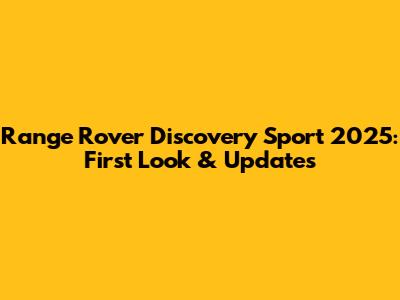 Range Rover Discovery Sport 2025: First Look & Updates