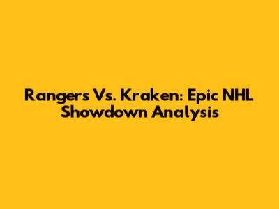 Rangers Vs. Kraken: Epic NHL Showdown Analysis