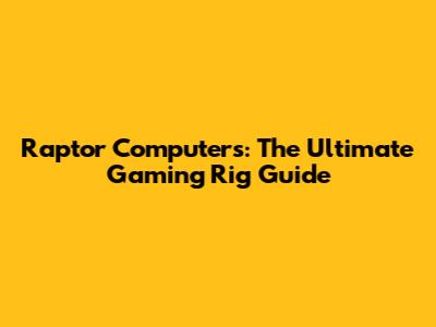 Raptor Computers: The Ultimate Gaming Rig Guide