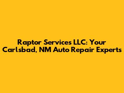 Raptor Services LLC: Your Carlsbad, NM Auto Repair Experts