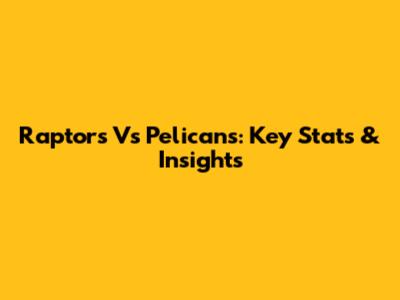 Raptors Vs Pelicans: Key Stats & Insights