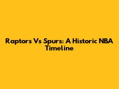 Raptors Vs Spurs: A Historic NBA Timeline