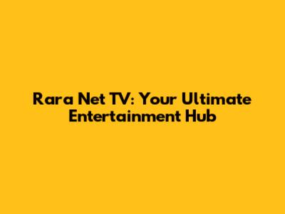 Rara Net TV: Your Ultimate Entertainment Hub