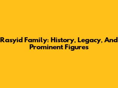 Rasyid Family: History, Legacy, And Prominent Figures