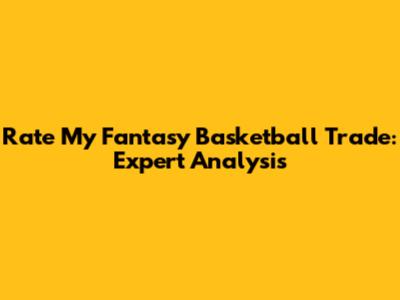 Rate My Fantasy Basketball Trade: Expert Analysis