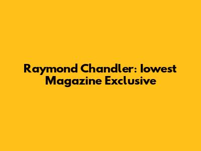 Raymond Chandler: Iowest Magazine Exclusive