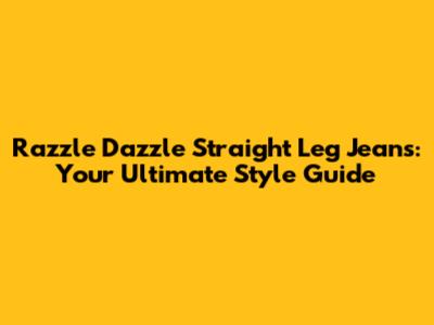 Razzle Dazzle Straight Leg Jeans: Your Ultimate Style Guide