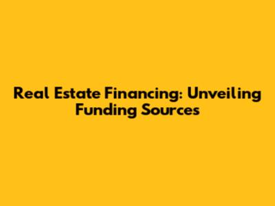 Real Estate Financing: Unveiling Funding Sources