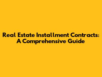 Real Estate Installment Contracts: A Comprehensive Guide