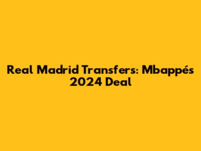 Real Madrid Transfers: Mbappé's 2024 Deal