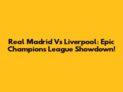 Real Madrid Vs Liverpool: Epic Champions League Showdown!