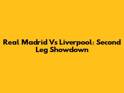 Real Madrid Vs Liverpool: Second Leg Showdown