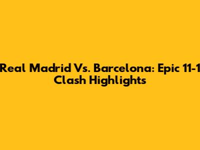 Real Madrid Vs. Barcelona: Epic 11-1 Clash Highlights