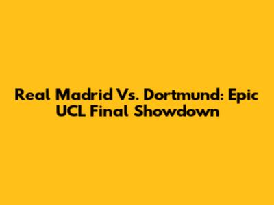 Real Madrid Vs. Dortmund: Epic UCL Final Showdown