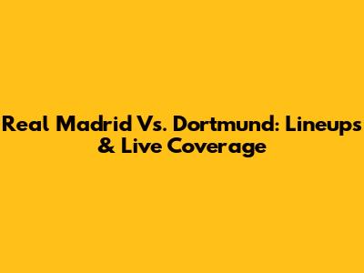 Real Madrid Vs. Dortmund: Lineups & Live Coverage