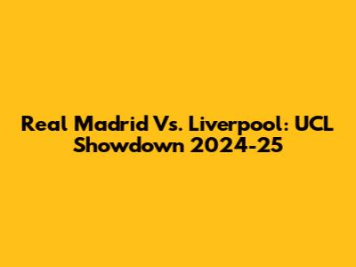 Real Madrid Vs. Liverpool: UCL Showdown 2024-25