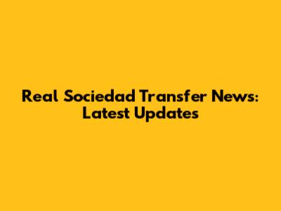 Real Sociedad Transfer News: Latest Updates