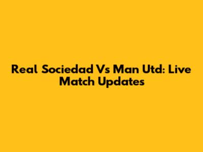 Real Sociedad Vs Man Utd: Live Match Updates