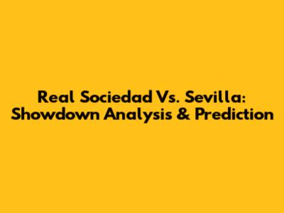 Real Sociedad Vs. Sevilla: Showdown Analysis & Prediction