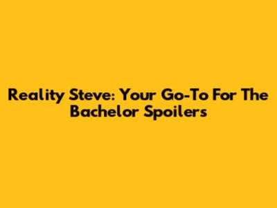 Reality Steve: Your Go-To For The Bachelor Spoilers