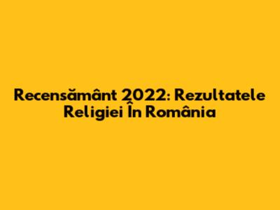 Recensământ 2022: Rezultatele Religiei În România