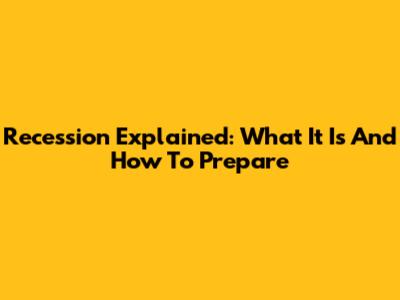 Recession Explained: What It Is And How To Prepare
