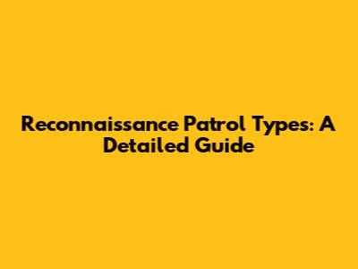 Reconnaissance Patrol Types: A Detailed Guide