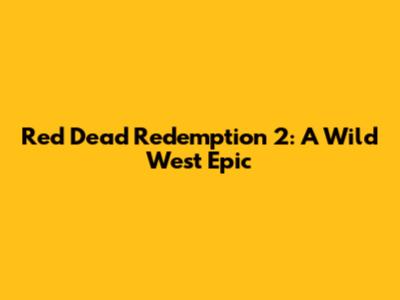 Red Dead Redemption 2: A Wild West Epic