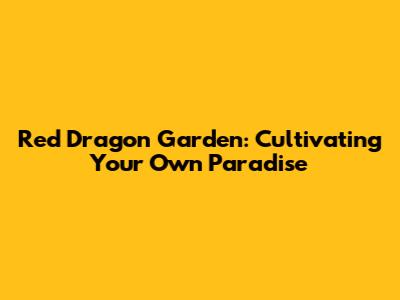 Red Dragon Garden: Cultivating Your Own Paradise