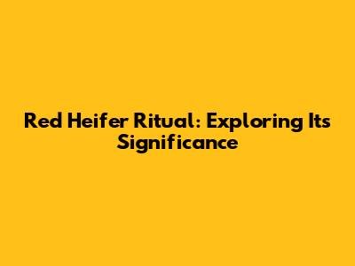 Red Heifer Ritual: Exploring Its Significance