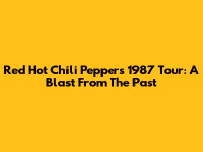 Red Hot Chili Peppers' 1987 Tour: A Blast From The Past
