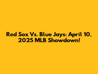 Red Sox Vs. Blue Jays: April 10, 2025 MLB Showdown!