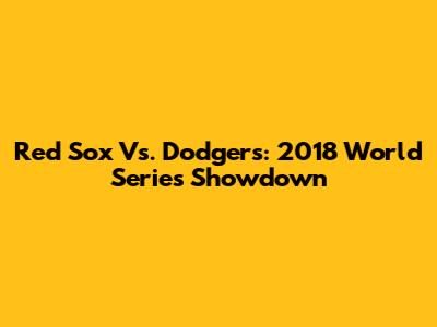 Red Sox Vs. Dodgers: 2018 World Series Showdown