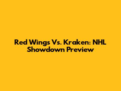 Red Wings Vs. Kraken: NHL Showdown Preview