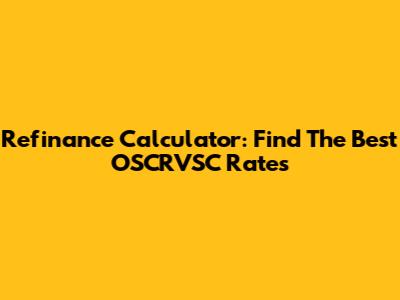 Refinance Calculator: Find The Best OSCRVSC Rates