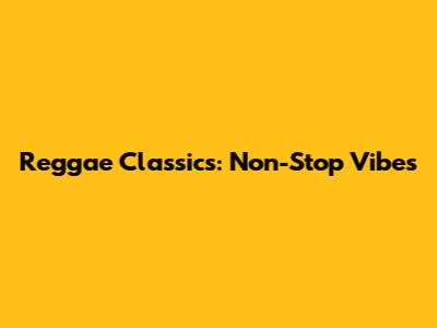 Reggae Classics: Non-Stop Vibes