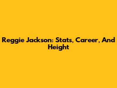 Reggie Jackson: Stats, Career, And Height
