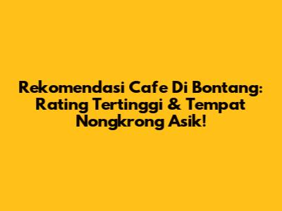 Rekomendasi Cafe Di Bontang: Rating Tertinggi & Tempat Nongkrong Asik!