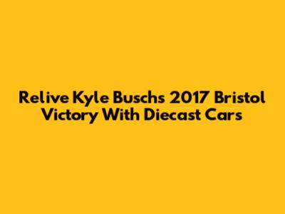 Relive Kyle Busch's 2017 Bristol Victory With Diecast Cars