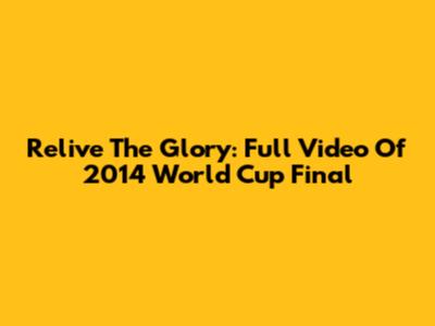 Relive The Glory: Full Video Of 2014 World Cup Final